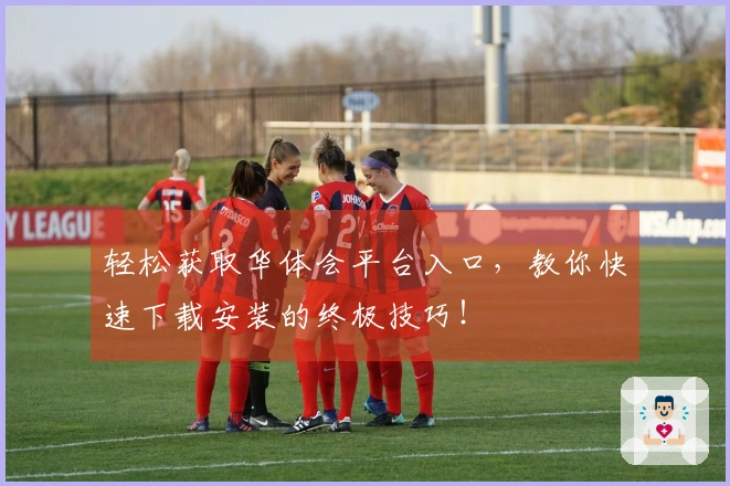 轻松获取华体会平台入口，教你快速下载安装的终极技巧！