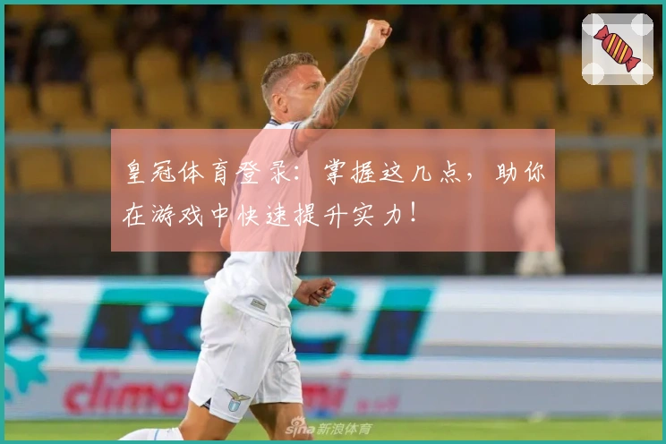 皇冠体育登录：掌握这几点，助你在游戏中快速提升实力！