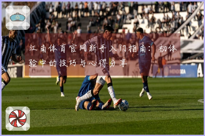 江南体育官网新手入门指南：初体验中的技巧与心得分享