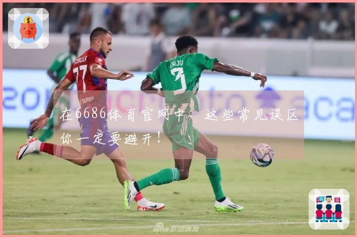 在6686体育官网中，这些常见误区你一定要避开！