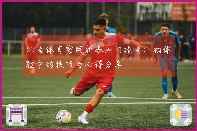 江南体育官网新手入门指南：初体验中的技巧与心得分享