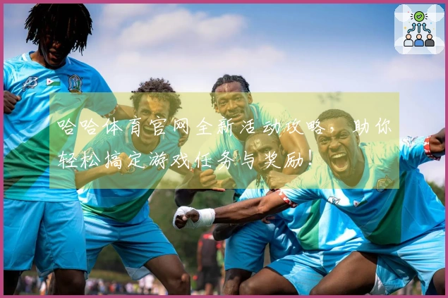 哈哈体育官网全新活动攻略，助你轻松搞定游戏任务与奖励！