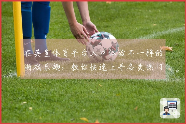 在英皇体育平台入口体验不一样的游戏乐趣，教你快速上手各类热门玩法！