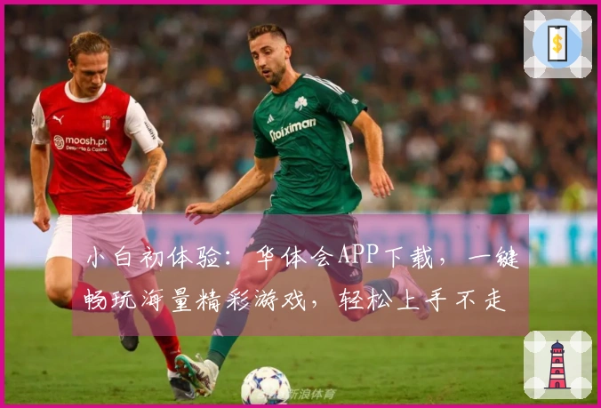 小白初体验：华体会APP下载，一键畅玩海量精彩游戏，轻松上手不走弯路