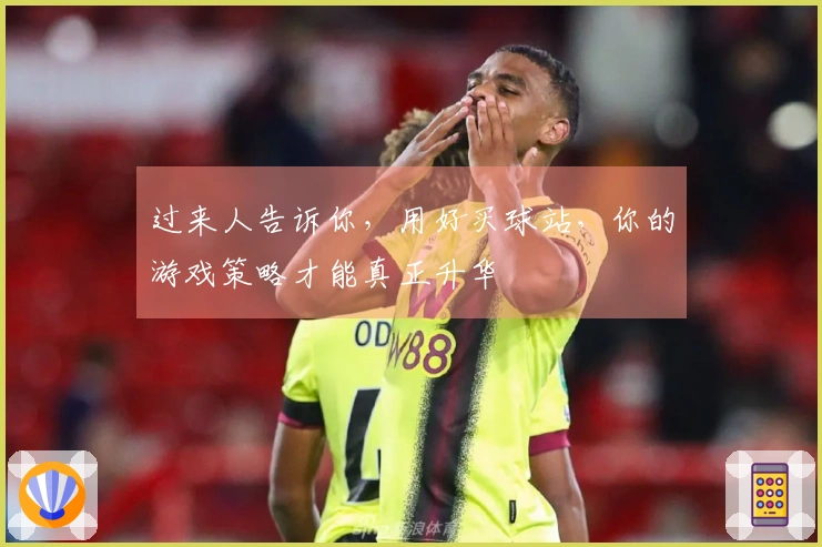 过来人告诉你，用好买球站，你的游戏策略才能真正升华