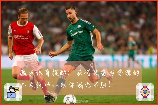 赢点体育提醒：获得装备与资源的几大技巧，助你战无不胜！