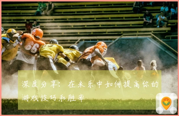 深度分享：在米乐中如何提高你的游戏技巧和胜率