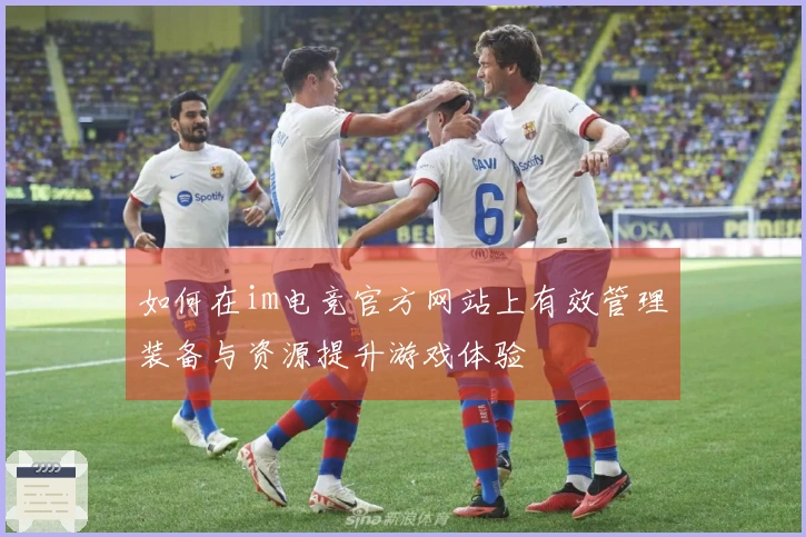如何在im电竞官方网站上有效管理装备与资源提升游戏体验