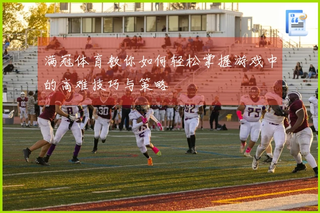 满冠体育教你如何轻松掌握游戏中的高难技巧与策略